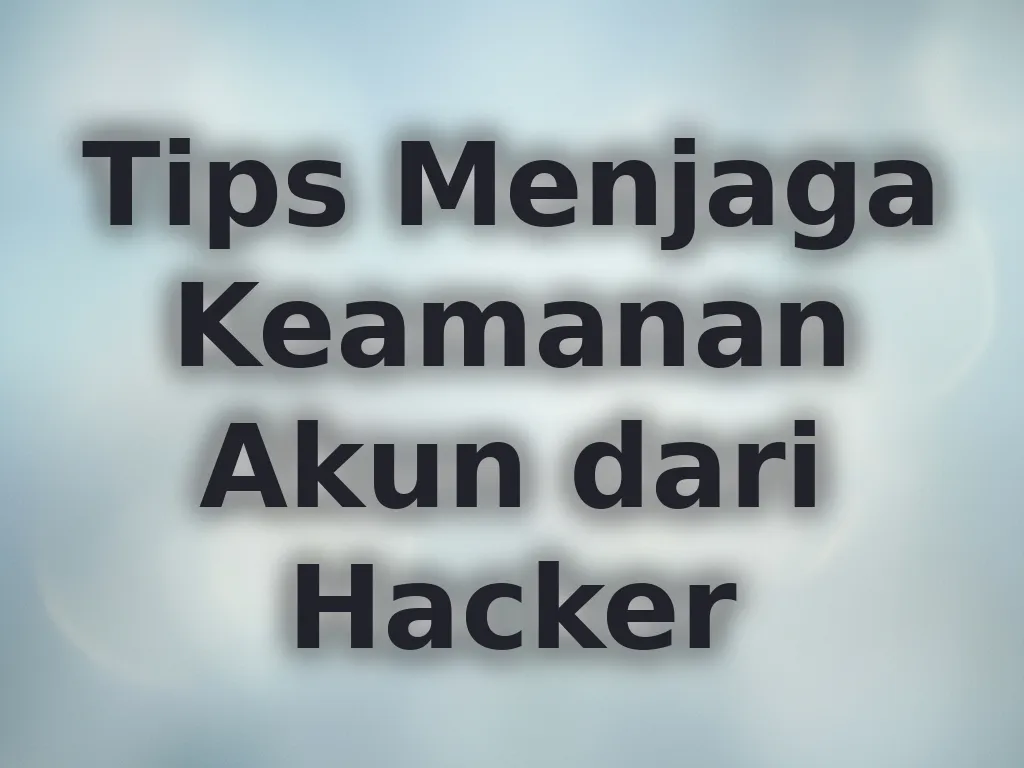 Tips Menjaga Keamanan Akun dari Hacker