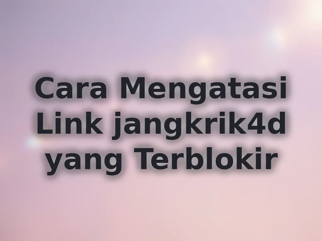 Cara Mengatasi Link jangkrik4d yang Terblokir