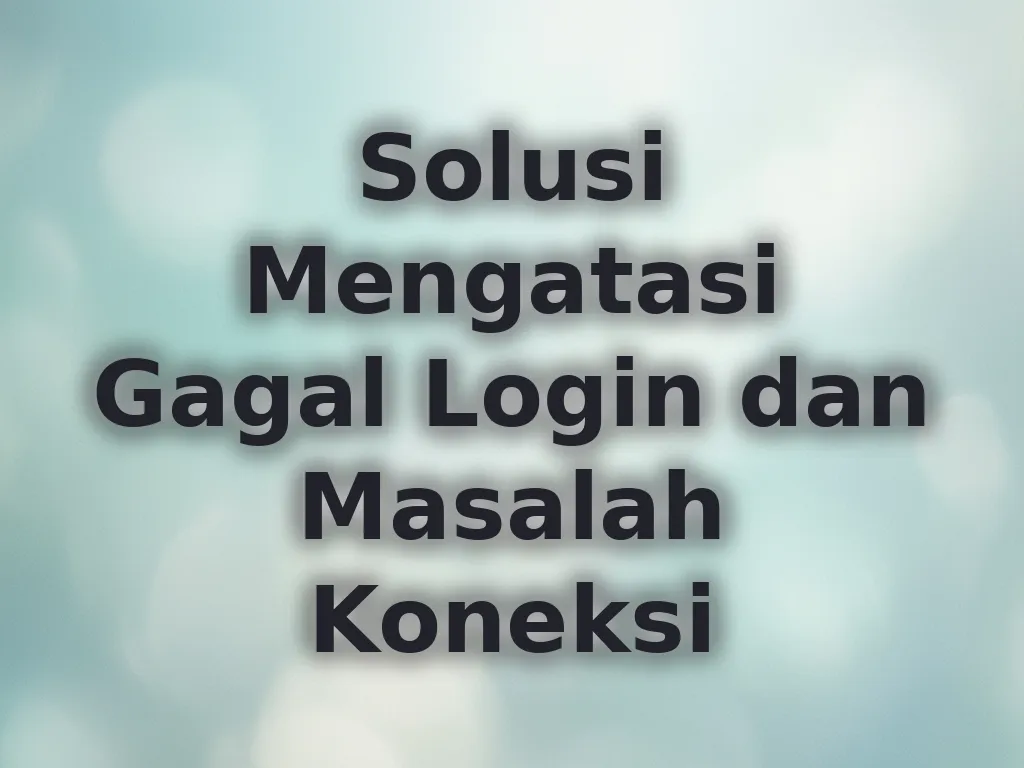 Solusi Mengatasi Gagal Login dan Masalah Koneksi