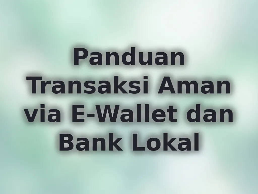 Panduan Transaksi Aman via E-Wallet dan Bank Lokal